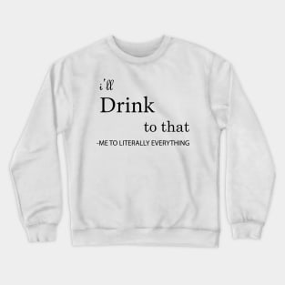 I'll Drink to that Crewneck Sweatshirt